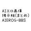 AIエロ画像掲示板（まとめ）　AIEROG-BBS